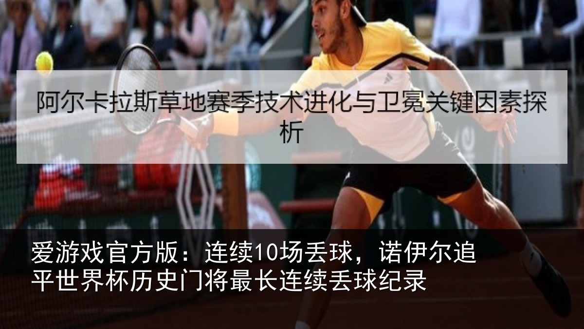 爱游戏官方版：连续10场丢球，诺伊尔追平世界相关情况续丢球纪录