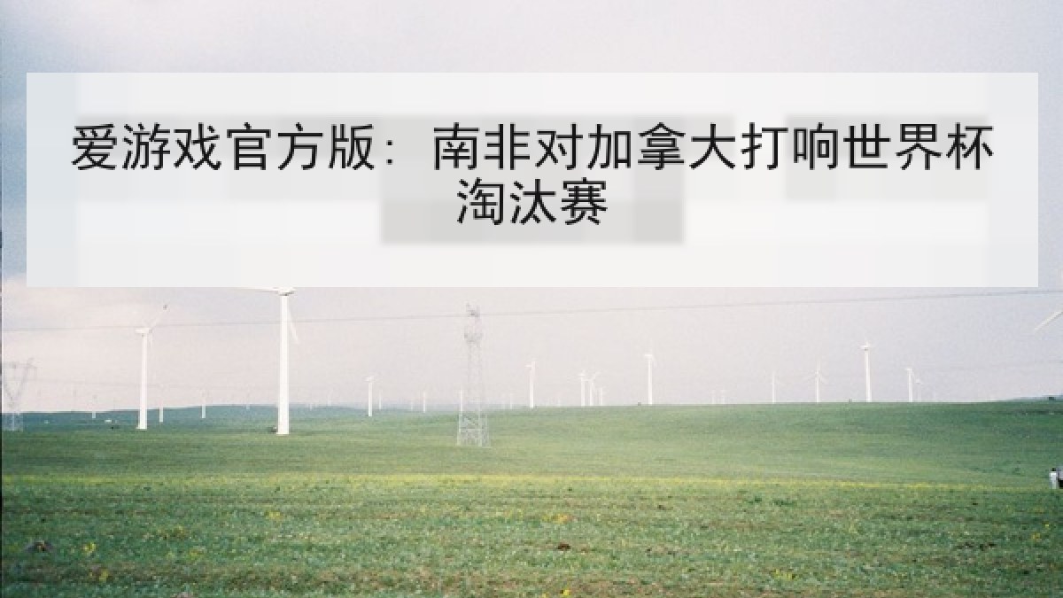 爱游戏官方版: 南非对加拿大打响世界杯淘汰赛 爱游戏官方版: 南非对加拿大打响世界杯淘汰赛