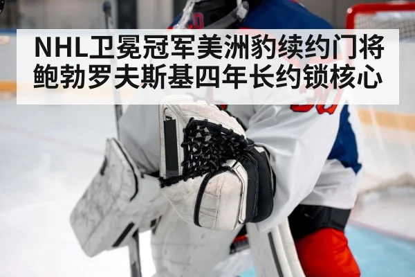 NHL卫冕冠军美洲豹续约门将鲍勃罗夫斯基四年长约锁核心