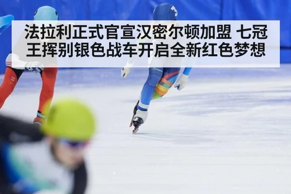 法拉利正式官宣汉密尔顿加盟 七冠王挥别银色战车开启全新红色梦想