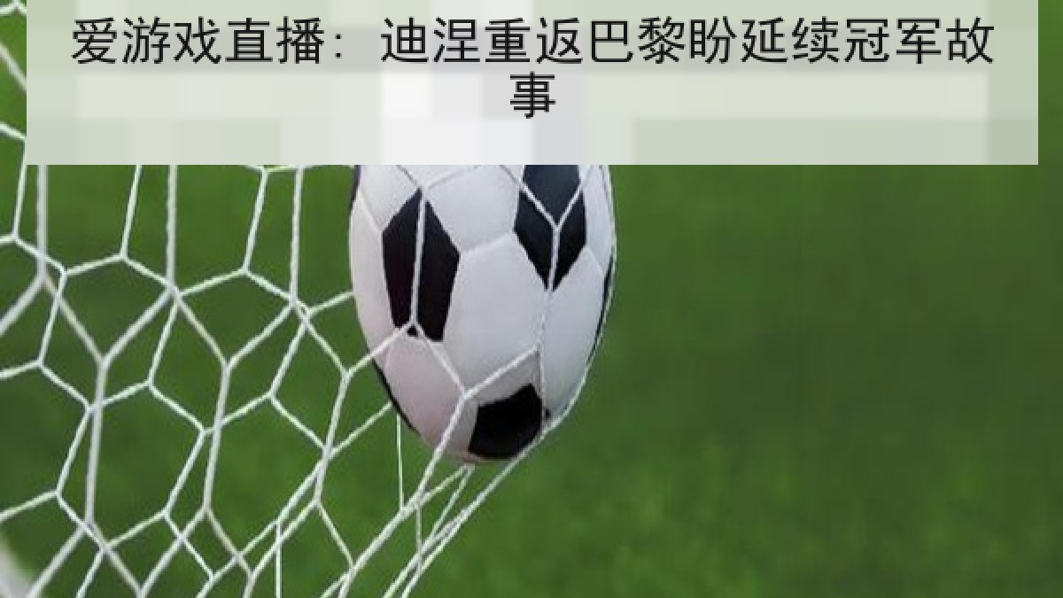 爱游戏直播: 迪涅重返巴黎盼延续冠军故事 爱游戏直播: 迪涅重返巴黎盼延续冠军故事