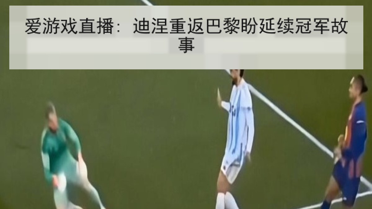 爱游戏直播: 迪涅重返巴黎盼延续冠军故事