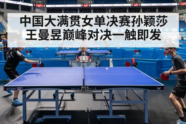中国大满贯女单决赛孙颖莎王曼昱巅峰对决一触即发